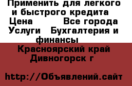 Применить для легкого и быстрого кредита › Цена ­ 123 - Все города Услуги » Бухгалтерия и финансы   . Красноярский край,Дивногорск г.